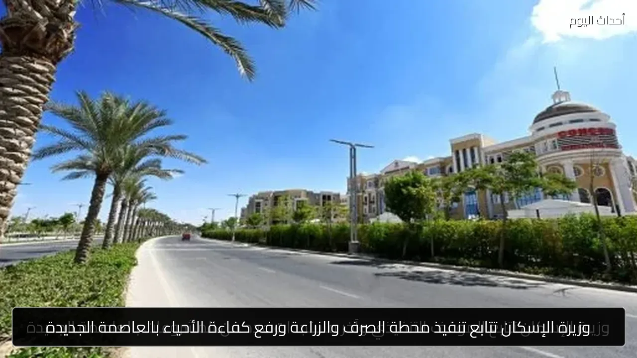 وزيرة الإسكان تتابع تنفيذ محطة الصرف والزراعة ورفع كفاءة الأحياء بالعاصمة الجديدة