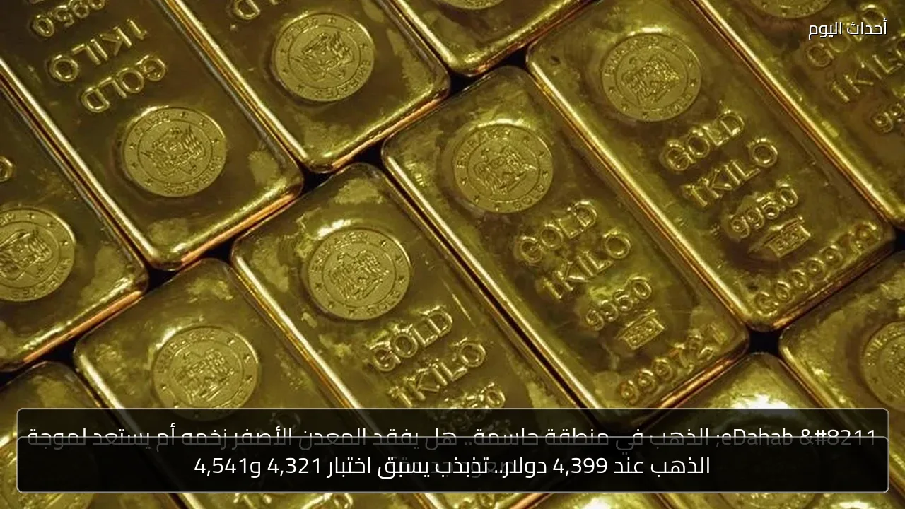 الذهب عند 4,399 دولار.. تذبذب يسبق اختبار 4,321 و4,541