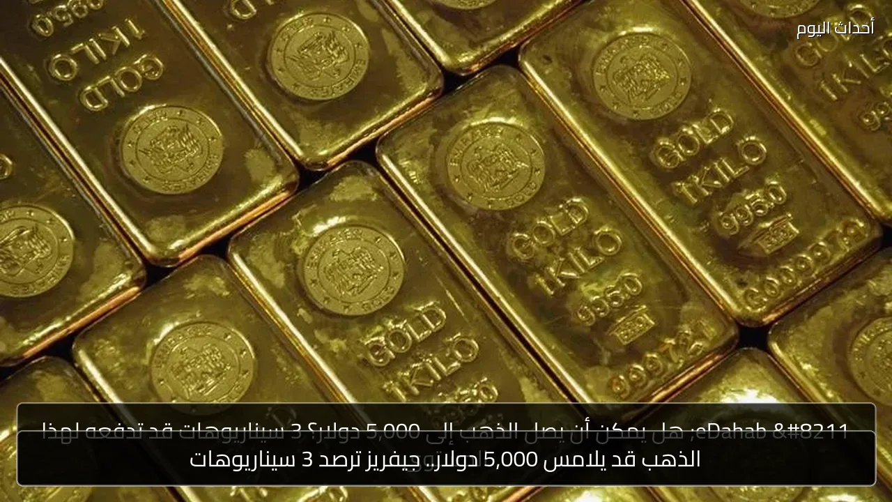الذهب قد يلامس 5,000 دولار.. جيفريز ترصد 3 سيناريوهات