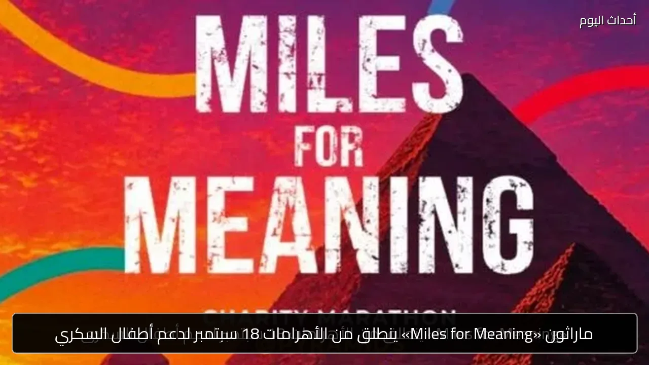 ماراثون «Miles for Meaning» ينطلق من الأهرامات 18 سبتمبر لدعم أطفال السكري