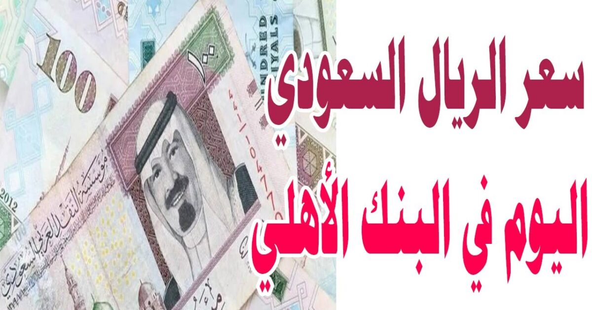 سعر الريال السعودي اليوم في البنك الأهلي الثلاثاء 21 أكتوبر 2025 لحظة بلحظة