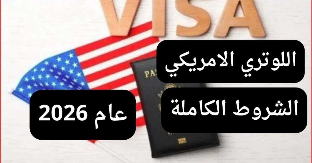 فرصتك الأخيرة .. شروط اللوتري الامريكي 2026 وما هو رابط التقديم؟ للهجرة العشوائية