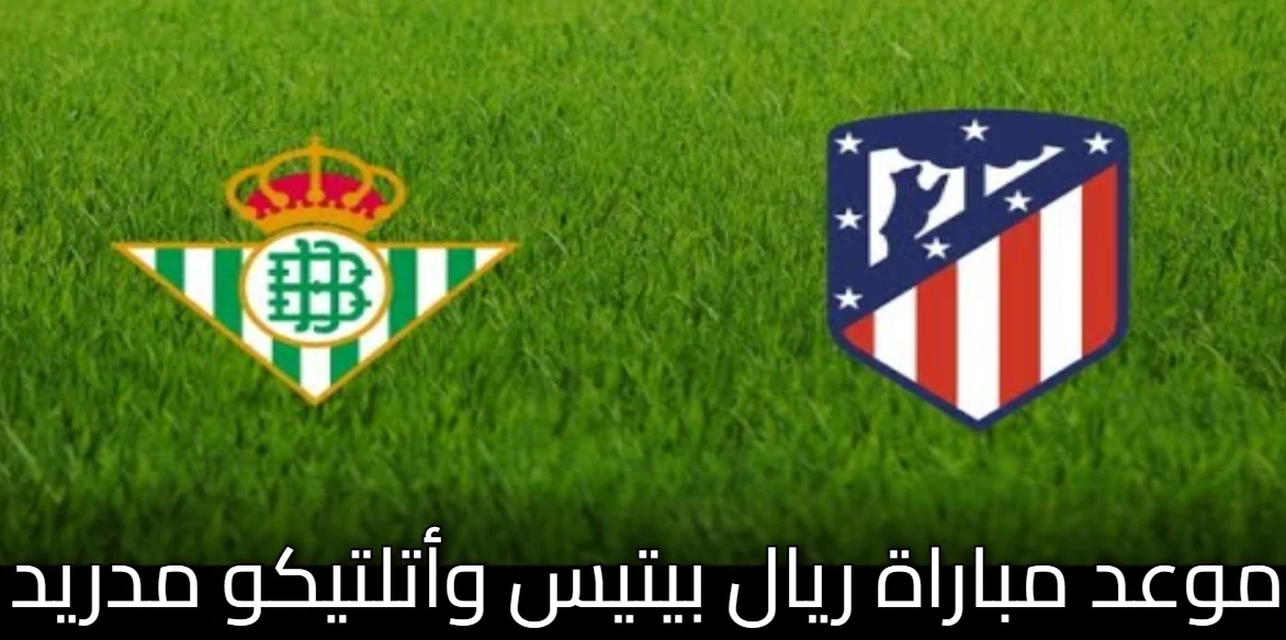 مباراة مثيرة في الليجا: توقيت مباراة ريال بيتيس وأتلتيكو مدريد والمعلق عليها