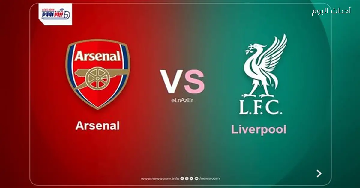 مواعيد القنوات الناقلة لمباراة آرسنال وليفربول في الدوري الإنجليزي اليوم