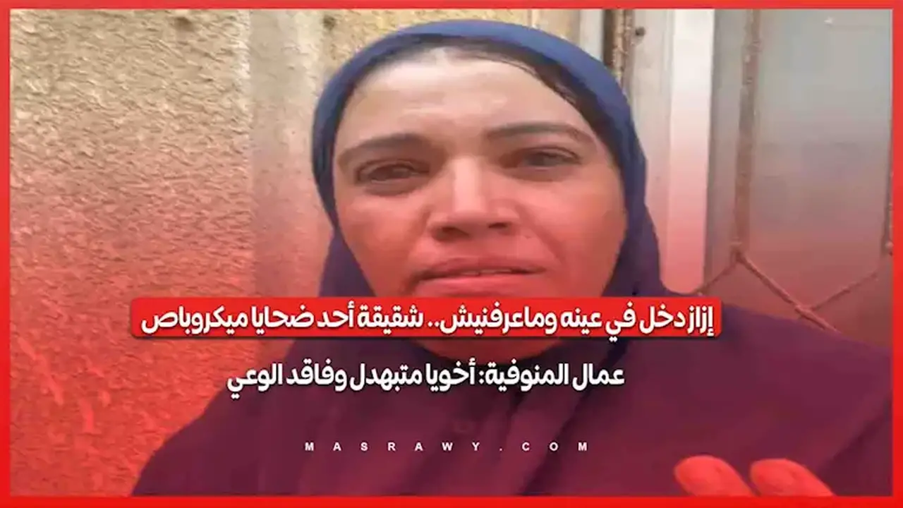 شقيقة أحد ضحايا حادث ميكروباص عمال المنوفية: أخي في حالة حرجة وفاقد للوعي